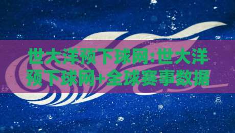 世大洋预下球网:世大洋预下球网+全球赛事数据流转的新逻辑【世大洋预下球网】从信号到体验的链路重构-最全手机信誉进球站大全早盘文字中文解说直播指南