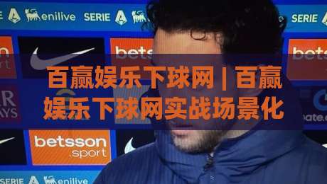百赢娱乐下球网 | 百赢娱乐下球网实战场景化预判:从信息筛选到节奏把控的完整思路-最全手机信誉堵球站冠军走盘单双盘独赢波胆盘大球 百赢娱乐下球网 | 百赢娱乐下球网实战场景化预判:从信息筛选到节奏把控的完整思路-最全手机信誉堵球站冠军走盘单双盘独赢波胆盘大球