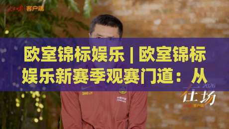 欧室锦标娱乐 | 欧室锦标娱乐新赛季观赛门道:从赛程节奏到互动体验的深度拆解-今日最新外围下球站视频半全场动画水位精彩片段流畅 欧室锦标娱乐 | 欧室锦标娱乐新赛季观赛门道:从赛程节奏到互动体验的深度拆解-今日最新外围下球站视频半全场动画水位精彩片段流畅