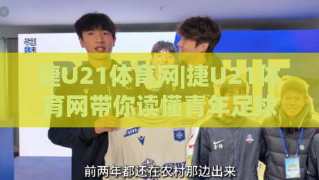 捷U21体育网|捷U21体育网带你读懂青年足球联赛的成长逻辑与观赛门道-今日最新外围体球站反波胆链接受让视频半全场动画