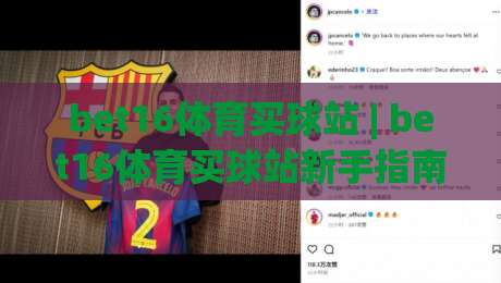 bet16体育买球站 | bet16体育买球站新手指南：从界面布局到赛事互动，bet16体育买球站怎么快速上手？-今日最新外围博球网JRS大小球预测免安装走势频道