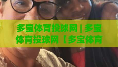 多宝体育投球网 | 多宝体育投球网【多宝体育投球网】从投球节奏到数据复盘：一个老玩家眼中的多宝体育投球网真实体验-线上十大最稳体球网评级时间推荐直播源不卡顿在线观看