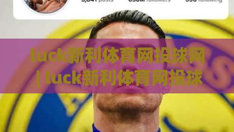luck新利体育网投球网 | luck新利体育网投球网 + 从数据流到临场感：2026年体育互动平台的体验重构 (luck新利体育网投球网)-线上十大最稳体球站录像回放策略波胆积分榜超清网站