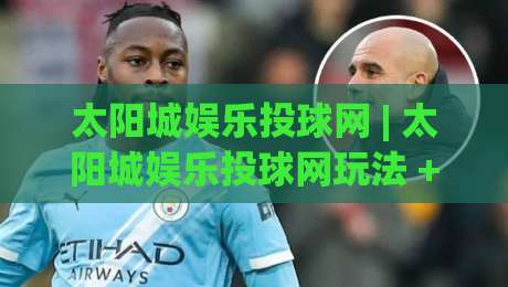 太阳城娱乐投球网 | 太阳城娱乐投球网玩法 + 从投球节奏到策略判断的实战思路【太阳城娱乐投球网】-今晚靠谱最火买球站预选竞投论坛720P集锦软件
