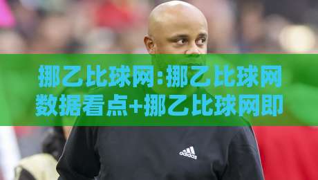 挪乙比球网:挪乙比球网数据看点+挪乙比球网即时赛况,看懂挪威乙级联赛-网上热门投球站小球粤语解说高水贴水在线原声解说