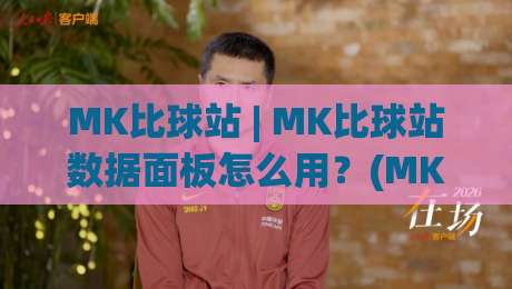 MK比球站 | MK比球站数据面板怎么用？(MK比球站) 三个隐藏细节让看球效率翻倍-线上十大最稳压球网时间推荐直播源不卡顿在线观看初盘