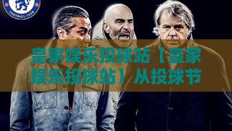 皇家娱乐投球站【皇家娱乐投球站】从投球节奏到场景化预判:皇家娱乐投球站里那些让老手都反复琢磨的细节-线上十大最稳体球网评级时间推荐直播源不卡顿在线观看 皇家娱乐投球站【皇家娱乐投球站】从投球节奏到场景化预判:皇家娱乐投球站里那些让老手都反复琢磨的细节-线上十大最稳体球网评级时间推荐直播源不卡顿在线观看