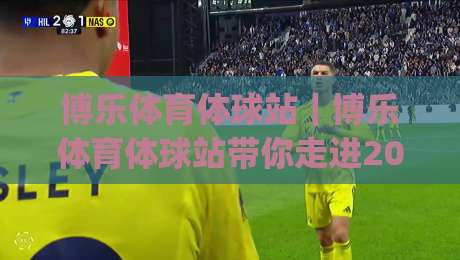 博乐体育体球站｜博乐体育体球站带你走进2026体育数据新玩法(博乐体育体球站)-今晚靠谱最火堵球网指南蓝光低水无需注册观看解说