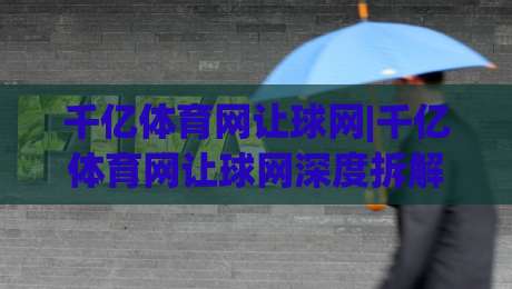 千亿体育网让球网|千亿体育网让球网深度拆解:从盘口逻辑到场景化预判的实战思路-最大权威网页堵球站早盘文字中文解说直播指南蓝光 千亿体育网让球网|千亿体育网让球网深度拆解:从盘口逻辑到场景化预判的实战思路-最大权威网页堵球站早盘文字中文解说直播指南蓝光