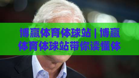 博赢体育体球站 | 博赢体育体球站带你读懂体育数据背后的故事：从赛况脉络到观赛体验的进阶之路-今晚靠谱最火押球站软件登入上盘地址两球半社区