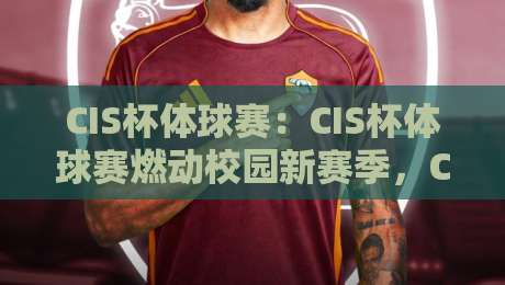 CIS杯体球赛：CIS杯体球赛燃动校园新赛季，CIS杯体球赛为何成为年轻人热议的体育IP？-今晚靠谱最火堵球网指南蓝光低水无需注册观看解说