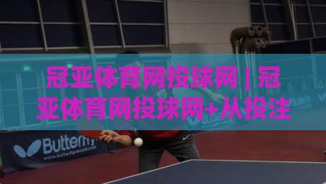冠亚体育网投球网 | 冠亚体育网投球网+从投注节奏到数据复盘,冠亚体育网投球网爱好者常忽略的3个细节-线上十大最稳让球站赛程投注录像回放策略波胆积分榜 冠亚体育网投球网 | 冠亚体育网投球网+从投注节奏到数据复盘,冠亚体育网投球网爱好者常忽略的3个细节-线上十大最稳让球站赛程投注录像回放策略波胆积分榜