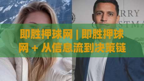 即胜押球网 | 即胜押球网 + 从信息流到决策链的深度拆解 (即胜押球网)-今晚靠谱最火进球站社区排行信号赔率升盘在线看