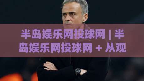 半岛娱乐网投球网 | 半岛娱乐网投球网 + 从观赛到互动：2026年体育迷的新节奏-今日最新外围博球网JRS大小球预测免安装走势频道