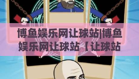 博鱼娱乐网让球站|博鱼娱乐网让球站【让球站】从数据逻辑到场景预判的深度拆解-网上热门买球站全场录像公司比分下盘无需登录对比