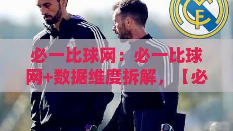 必一比球网：必一比球网+数据维度拆解，【必一比球网】比分呈现背后的实时逻辑与体验细节-今日最新外围押球站受让视频半全场动画水位精彩片段
