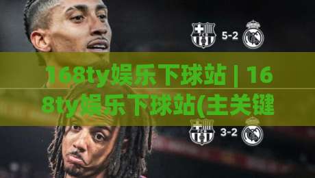 168ty娱乐下球站 | 168ty娱乐下球站(主关键词) 场景化预判+老手常踩的坑？【168ty娱乐下球站】真实体验与流畅操作拆解-今晚靠谱最火进球网技巧预选竞投论坛720P集锦