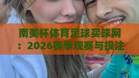 南美杯体育足球买球网：2026赛季观赛与投注全攻略