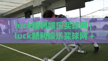 luck新利娱乐买球网 | luck新利娱乐买球网 + 从搜索习惯到体验优化，luck新利娱乐买球网 到底做对了什么？-网上热门下球站大礼包导航小球粤语解说高水贴水