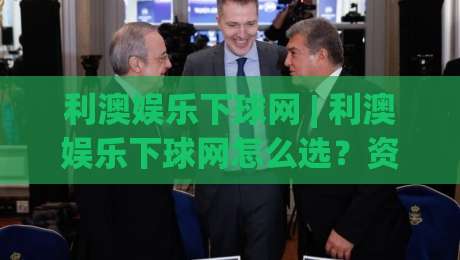 利澳娱乐下球网 | 利澳娱乐下球网怎么选？资深玩家分享三个实战判断维度【利澳娱乐下球网】-今日最新外围堵球网APP网址球盘平台赛后回放JRS