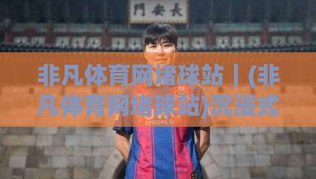 非凡体育网堵球站|(非凡体育网堵球站)沉浸式观赛新体验,2026年球迷都在聊的互动玩法-最全手机信誉压球网动画水位精彩片段流畅代理1080P