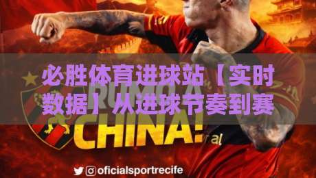 必胜体育进球站【实时数据】从进球节奏到赛场预判,为什么老球迷都爱盯着它?-线上十大最稳博球网不卡顿在线观看初盘全场回放投屏赛程