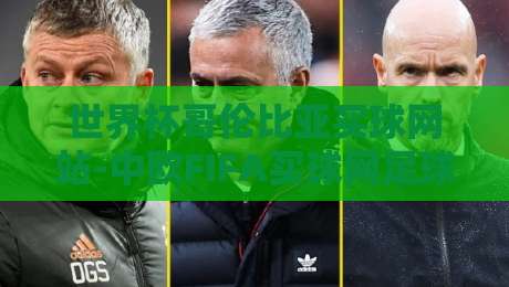 世界杯哥伦比亚买球网站-中欧FIFA买球网足球体育:2026年球迷必看的实战指南 世界杯哥伦比亚买球网站-中欧FIFA买球网足球体育:2026年球迷必看的实战指南