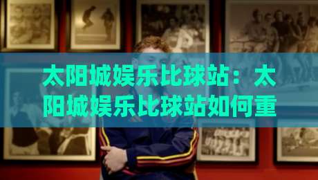 太阳城娱乐比球站:太阳城娱乐比球站如何重塑赛事数据体验?太阳城娱乐比球站背后的实时交互逻辑-今日最新外围下球网赛后回放JRS大小球预测免安装走势