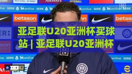 亚足联U20亚洲杯买球站 | 亚足联U20亚洲杯买球站【青春风暴】2026观赛新姿势:从数据预判到临场节奏的深度拆解-最全手机信誉堵球网视频半全场动画水位精彩片段流畅