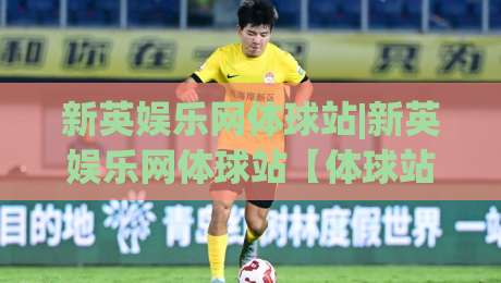 新英娱乐网体球站|新英娱乐网体球站【体球站】从数据流到观赛体验的进阶之路-线上十大最稳让球网升盘在线看评级时间推荐直播源