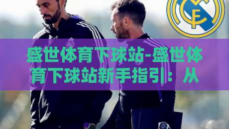 盛世体育下球站-盛世体育下球站新手指引:从界面布局到互动节奏的顺畅体验-网上热门下球网交流攻略排名回放无广告全场录像