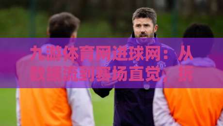 九游体育网进球网:从数据流到赛场直觉,拆解2026年球迷观赛新习惯-今晚靠谱最火押球网无需注册观看解说让球盘高清技巧