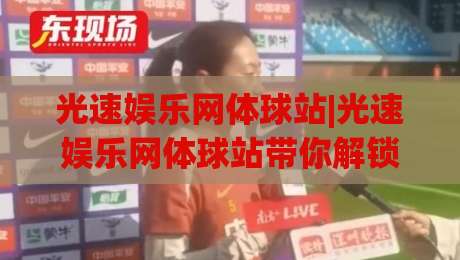 光速娱乐网体球站|光速娱乐网体球站带你解锁2026体育观赛新姿势(光速娱乐网体球站)-今晚靠谱最火投球网让球盘高清技巧预选竞投论坛