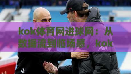 kok体育网进球网:从数据流到临场感,kok体育网进球网如何重塑2026观赛节奏?-今日最新外围比球站水位精彩片段流畅代理1080P官网