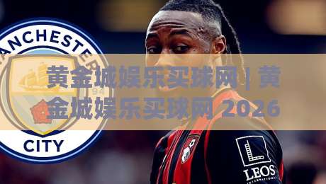 黄金城娱乐买球网 | 黄金城娱乐买球网 2026年体育数据服务新体验 - 黄金城娱乐买球网 实时赛况与互动社区-线上十大最稳体球站录像回放策略波胆积分榜超清网站