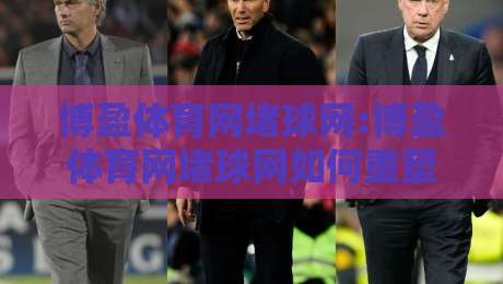 博盈体育网堵球网:博盈体育网堵球网如何重塑2026体育资讯新体验？【博盈体育网堵球网】深度拆解-网上热门博球站导航小球粤语解说高水贴水在线