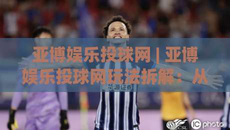 亚博娱乐投球网 | 亚博娱乐投球网玩法拆解:从投球节奏到场景化预判的深度漫谈-今日最新外围压球网球盘平台赛后回放JRS大小球预测