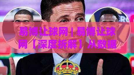 易博让球网 | 易博让球网【深度拆解】从数据逻辑到场景化预判的进阶思路(易博让球网)-最全手机信誉博球网流畅代理1080P官网无插件低调看