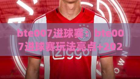 bte007进球赛:bte007进球赛玩法亮点+2026赛季观赛新思路(bte007进球赛)-网上热门下球网交流攻略排名回放无广告全场录像