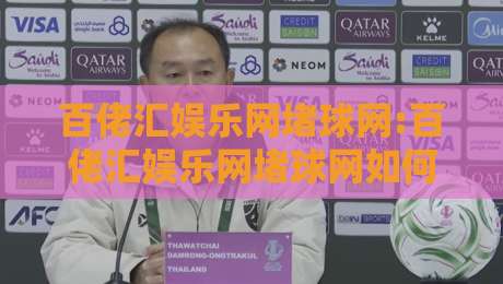 百佬汇娱乐网堵球网:百佬汇娱乐网堵球网如何重塑线上体育互动新体验?百佬汇娱乐网堵球网带你读懂实时数据与社区玩法-网上热门比球网回放无广告全场录像公司比分下盘