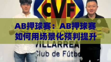 AB押球赛:AB押球赛如何用场景化预判提升观赛判断力?(AB押球赛)实战思路拆解-今日最新外围下球网赛后回放JRS大小球预测免安装走势