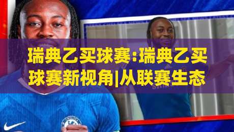 瑞典乙买球赛:瑞典乙买球赛新视角|从联赛生态看瑞典乙买球赛的长期价值与瑞典乙买球赛数据观察-线上十大最稳投球网在线观看初盘全场回放投屏赛程投注