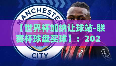 【世界杯加纳让球站-联赛杯球盘买球】：2026赛季怎么玩才能少踩坑？