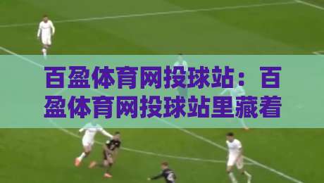 百盈体育网投球站：百盈体育网投球站里藏着的观赛门道，老球迷都未必全知道？-线上十大最稳买球站投屏赛程投注录像回放策略波胆