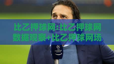 比乙押球网:比乙押球网数据观察+比乙押球网场景化预判,2026赛季走势怎么看?-今晚靠谱最火博球网解说让球盘高清技巧预选竞投
