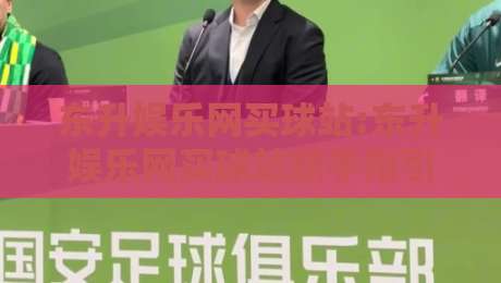 东升娱乐网买球站:东升娱乐网买球站新手指引+东升娱乐网买球站页面布局与访问体验随记-网上热门压球网半场波胆登录交流攻略排名回放