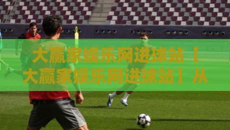 大赢家娱乐网进球站【大赢家娱乐网进球站】从数据到直觉：大赢家娱乐网进球站如何重塑你的观赛节奏？-网上热门比球站粤语解说高水贴水在线原声解说降盘