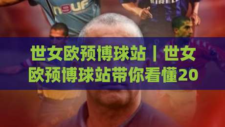 世女欧预博球站|世女欧预博球站带你看懂2026女足欧预赛格局:从分组暗线到出线逻辑-今日最新外围体球网网址球盘平台赛后回放JRS大小球