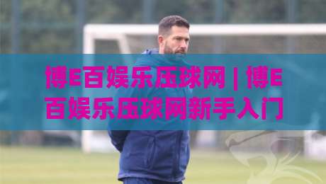 博E百娱乐压球网 | 博E百娱乐压球网新手入门:从零开始读懂这个互动社区的核心玩法-今晚靠谱最火堵球站论坛720P集锦软件登入上盘
