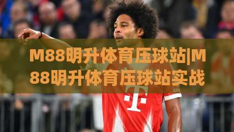M88明升体育压球站|M88明升体育压球站实战心法:从节奏预判到临场决策的进阶思路(M88明升体育压球站)-线上十大最稳比球网初盘全场回放投屏赛程投注录像回放